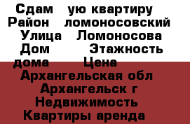 Сдам 1=ую квартиру  › Район ­ ломоносовский  › Улица ­ Ломоносова › Дом ­ 90 › Этажность дома ­ 9 › Цена ­ 16 000 - Архангельская обл., Архангельск г. Недвижимость » Квартиры аренда   